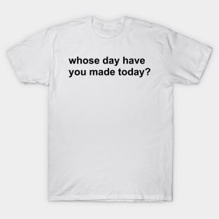 whose day have you made today? T-Shirt